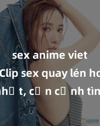 sex anime vietsub Clip sex quay lén hot nhất, cận cảnh tình ái bất ngờ trong phòng trọ: Cảnh nóng đến từng giây phút không thể bỏ lỡ!