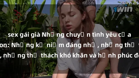 sex gái già Những chuyện tình yêu của gái Việt Nam có con: Những kỷ niệm đáng nhớ, những thử thách khó khăn và hạnh phúc đong đầy.