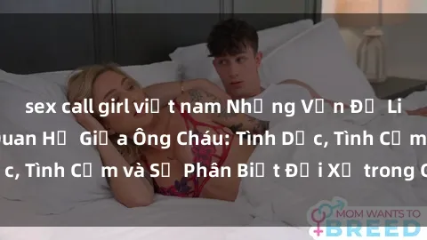 sex call girl việt nam Những Vấn Đề Liên Quan Đến Mối Quan Hệ Giữa Ông Cháu: Tình Dục, Tình Cảm và Sự Phân Biệt Đối Xử trong Gia Đình.
