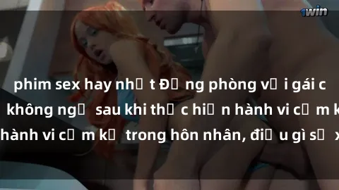 phim sex hay nhất Động phòng với gái có chồng: Hậu quả không ngờ sau khi thực hiện hành vi cấm kỵ trong hôn nhân, điều gì sẽ xảy ra?