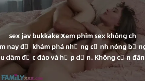 sex jav bukkake Xem phim sex không che miễn phí ngay hôm nay để khám phá những cảnh nóng bỏng, khiêu dâm độc đáo và hấp dẫn. Không cần đăng nhập, hoàn toàn miễn phí!