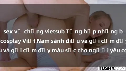 sex vợ chồng vietsub Tổng hợp những bộ trang phục sex cosplay Việt Nam sành điệu và gợi cảm đầy màu sắc cho người yêu cosplay.