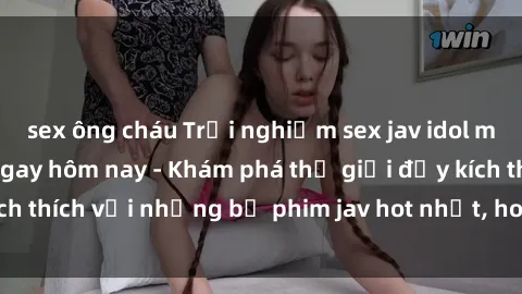 sex ông cháu Trải nghiệm sex jav idol miễn phí đỉnh cao ngay hôm nay - Khám phá thế giới đầy kích thích với những bộ phim jav hot nhất, hoàn toàn miễn phí!