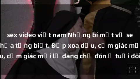 sex video việt nam Những bí mật về sex gái già mà bạn chưa từng biết. Đắp xoa dịu, cảm giác mới lạ đang chờ đón ở tuổi đôi mươi.