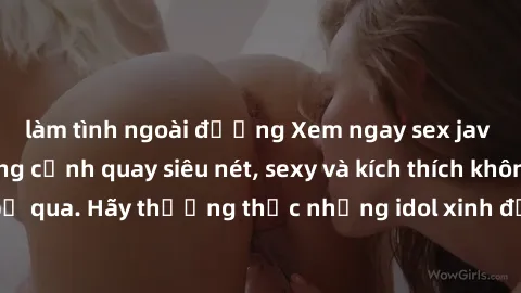 làm tình ngoài đường Xem ngay sex jav idol HD với những cảnh quay siêu nét, sexy và kích thích không thể bỏ qua. Hãy thưởng thức những idol xinh đẹp và gợi cảm ngay hôm nay!