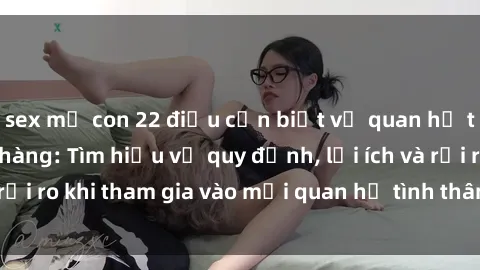 sex mẹ con 22 điều cần biết về quan hệ tình dục trong họ hàng: Tìm hiểu về quy định, lợi ích và rủi ro khi tham gia vào mối quan hệ tình thân trong gia đình.