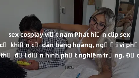 sex cosplay việt nam Phát hiện clip sex quay lén tại chung cư khiến cư dân bàng hoàng, người vi phạm có thể đối diện hình phạt nghiêm trọng. Đọc ngay để biết thêm chi tiết!
