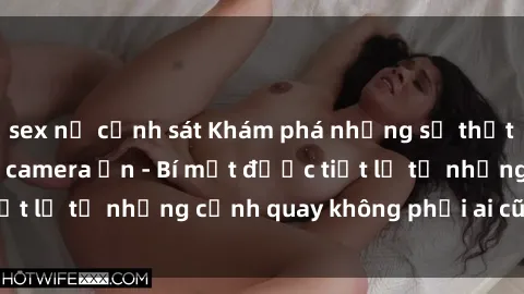 sex nữ cảnh sát Khám phá những sự thật kinh hoàng về sex camera ẩn - Bí mật được tiết lộ từ những cảnh quay không phải ai cũng biết!