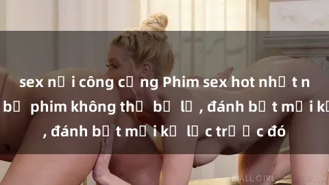 sex nơi công cộng Phim sex hot nhất năm  Top những bộ phim không thể bỏ lỡ, đánh bật mọi kỷ lục trước đó