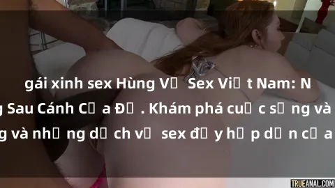 gái xinh sex Hùng Vỹ Sex Việt Nam: Những Bí Mật Đằng Sau Cánh Cửa Đỏ. Khám phá cuộc sống và những dịch vụ sex đầy hấp dẫn của người Việt Nam.