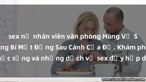 sex nữ nhân viên văn phòng Hùng Vỹ Sex Việt Nam: Những Bí Mật Đằng Sau Cánh Cửa Đỏ. Khám phá cuộc sống và những dịch vụ sex đầy hấp dẫn của người Việt Nam.