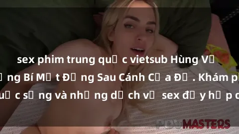 sex phim trung quốc vietsub Hùng Vỹ Sex Việt Nam: Những Bí Mật Đằng Sau Cánh Cửa Đỏ. Khám phá cuộc sống và những dịch vụ sex đầy hấp dẫn của người Việt Nam.