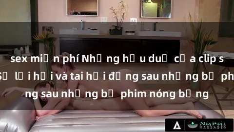 sex miễn phí Những hậu duệ của clip sex đình đám: Sự lợi hại và tai hại đằng sau những bộ phim nóng bỏng