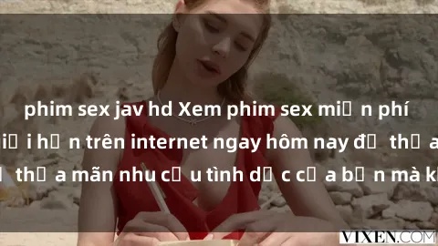 phim sex jav hd Xem phim sex miễn phí hoàn toàn không giới hạn trên internet ngay hôm nay để thỏa mãn nhu cầu tình dục của bạn mà không tốn chi phí.