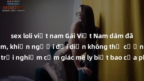 sex loli việt nam Gái Việt Nam dâm đãng làm tình say đắm, khiến người đối diện không thể cưỡng lại được. Hãy trải nghiệm cảm giác mê ly biết bao của phong cách yêu đương đậm chất dân tộc!