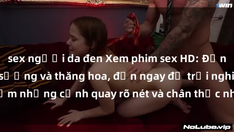sex người da đen Xem phim sex HD: Đỉnh cao của sự sung sướng và thăng hoa, đến ngay để trải nghiệm những cảnh quay rõ nét và chân thực nhất. Hãy cùng khám phá!