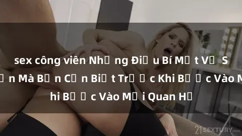 sex công viên Những Điều Bí Mật Về Sex Người Lớn Mà Bạn Cần Biết Trước Khi Bước Vào Mối Quan Hệ