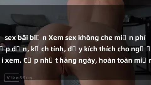 sex bãi biển Xem sex không che miễn phí - Những clip sex hấp dẫn, kịch tính, đầy kích thích cho người xem. Cập nhật hàng ngày, hoàn toàn miễn phí, độ phân giải cao.