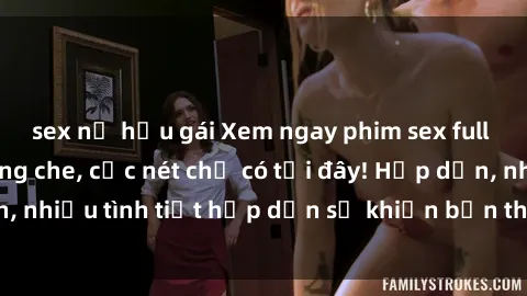 sex nữ hầu gái Xem ngay phim sex full HD đỉnh cao, không che, cực nét chỉ có tại đây! Hấp dẫn, nhiều tình tiết hấp dẫn sẽ khiến bạn thỏa mãn đắm say.