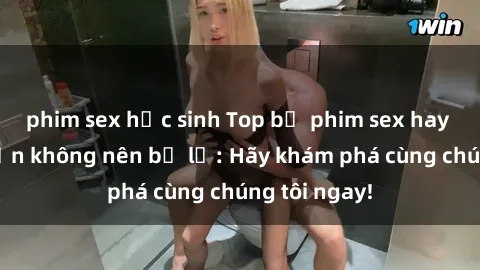 phim sex học sinh Top bộ phim sex hay nhất mà bạn không nên bỏ lỡ: Hãy khám phá cùng chúng tôi ngay!