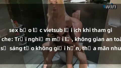 sex bạo lực vietsub lợi ích khi tham gia sex online không che: Trải nghiệm mới lạ, không gian an toàn, sự sáng tạo không giới hạn, thỏa mãn nhu cầu tình dục của bạn.