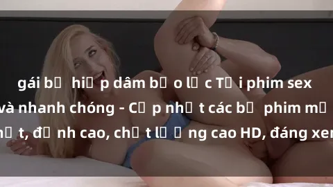 gái bị hiếp dâm bạo lực Tải phim sex về máy miễn phí và nhanh chóng - Cập nhật các bộ phim mới nhất, đỉnh cao, chất lượng cao HD, đáng xem. Hãy trải nghiệm ngay!