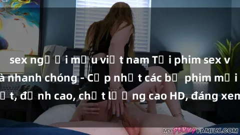 sex người mẫu việt nam Tải phim sex về máy miễn phí và nhanh chóng - Cập nhật các bộ phim mới nhất, đỉnh cao, chất lượng cao HD, đáng xem. Hãy trải nghiệm ngay!