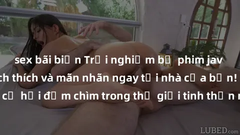 sex bãi biển Trải nghiệm bộ phim jav không che đầy kích thích và mãn nhãn ngay tại nhà của bạn! Đừng bỏ lỡ cơ hội đắm chìm trong thế giới tinh thần mới mẻ mà bộ phim này mang đến!