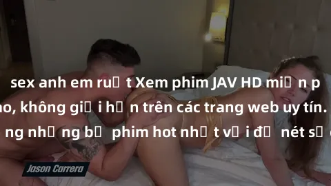 sex anh em ruột Xem phim JAV HD miễn phí chất lượng cao, không giới hạn trên các trang web uy tín. Yên tâm tận hưởng những bộ phim hot nhất với độ nét sắc sảo, đẹp mắt ngay tại nhà. Hãy trải nghiệm ng