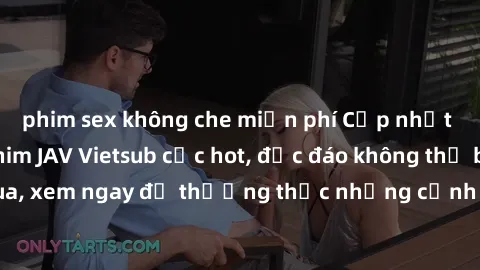 phim sex không che miễn phí Cập nhật mới nhất: Top phim JAV Vietsub cực hot, độc đáo không thể bỏ qua, xem ngay để thưởng thức những cảnh hấp dẫn và đầy kích thích!