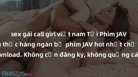 sex gái call girl việt nam Tải Phim JAV Miễn Phí - Thưởng thức hàng ngàn bộ phim JAV hot nhất chỉ cần click download. Không cần đăng ký, không quảng cáo - Dễ dàng tải về và xem online!