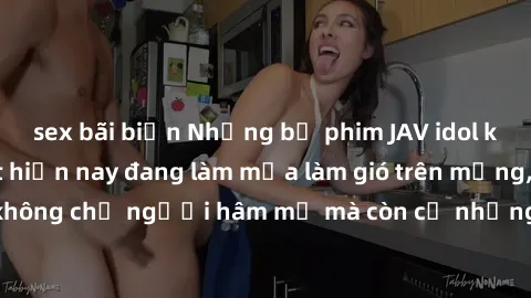 sex bãi biển Những bộ phim JAV idol không che hot nhất hiện nay đang làm mưa làm gió trên mạng, hấp dẫn không chỉ người hâm mộ mà còn cả những ai mới tìm hiểu về thể loại này!