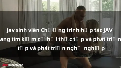jav sinh viên Chương trình hợp tác JAV cho sinh viên đang tìm kiếm cơ hội thực tập và phát triển nghề nghiệp