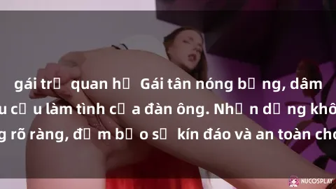 gái trẻ quan hệ Gái tân nóng bỏng, dâm đãng thỏa mãn nhu cầu làm tình của đàn ông. Nhận dạng không rõ ràng, đảm bảo sự kín đáo và an toàn cho trải nghiệm tuyệt vời.