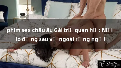 phim sex châu âu Gái trẻ quan hệ: Nỗi lo đằng sau vẻ ngoài rạng ngời