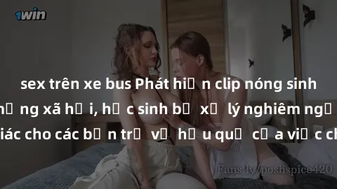 sex trên xe bus Phát hiện clip nóng sinh viên gây sốt trên mạng xã hội, học sinh bị xử lý nghiêm ngặt. Đây là cảnh giác cho các bạn trẻ về hậu quả của việc chia sẻ thông tin trái phép trên internet.