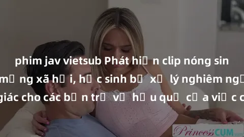 phim jav vietsub Phát hiện clip nóng sinh viên gây sốt trên mạng xã hội, học sinh bị xử lý nghiêm ngặt. Đây là cảnh giác cho các bạn trẻ về hậu quả của việc chia sẻ thông tin trái phép trên internet.