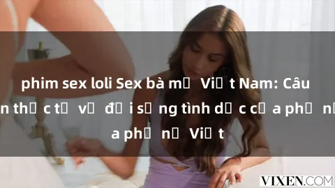 phim sex loli Sex bà mẹ Việt Nam: Câu chuyện thực tế về đời sống tình dục của phụ nữ Việt