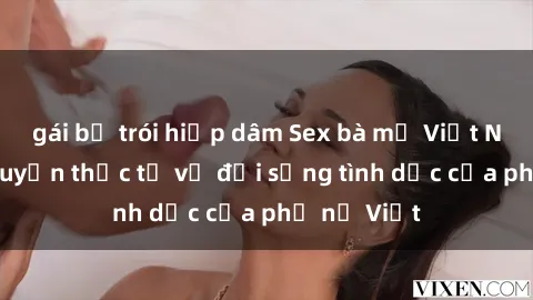gái bị trói hiếp dâm Sex bà mẹ Việt Nam: Câu chuyện thực tế về đời sống tình dục của phụ nữ Việt