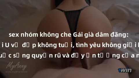 sex nhóm không che Gái già dâm đãng: Sự nứng của tuổi U vẻ đẹp không tuổi, tình yêu không giới hạn. Khám phá cuộc sống quyến rũ và đầy ấn tượng của những người phụ nữ trưởng thành!