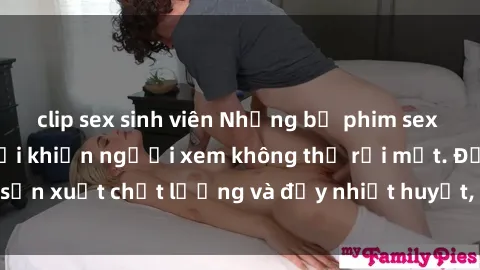 clip sex sinh viên Những bộ phim sex của phụ nữ lớn tuổi khiến người xem không thể rời mắt. Được sản xuất chất lượng và đầy nhiệt huyết, đáng xem và trải nghiệm.