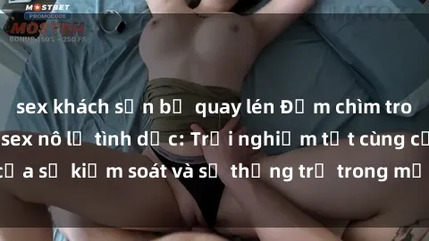 sex khách sạn bị quay lén Đắm chìm trong thế giới phim sex nô lệ tình dục: Trải nghiệm tột cùng của sự kiểm soát và sự thống trị trong mỗi cảnh quay mãnh liệt