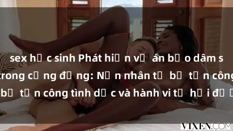 sex học sinh Phát hiện vụ án bạo dâm sex gây chấn động trong cộng đồng: Nạn nhân tố bị tấn công tình dục và hành vi tệ hại được tiết lộ
