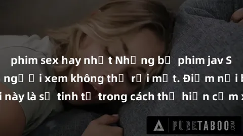 phim sex hay nhất Những bộ phim jav SM không che khiến người xem không thể rời mắt. Điểm nổi bật của thể loại này là sự tinh tế trong cách thể hiện cảm xúc và sự hấp dẫn của những cảnh quay.