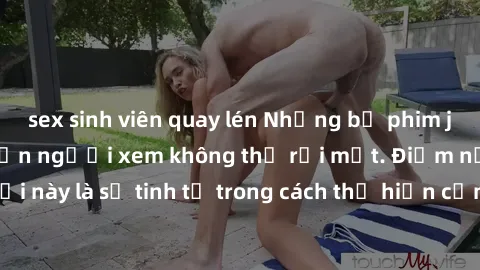 sex sinh viên quay lén Những bộ phim jav SM không che khiến người xem không thể rời mắt. Điểm nổi bật của thể loại này là sự tinh tế trong cách thể hiện cảm xúc và sự hấp dẫn của những cảnh quay.