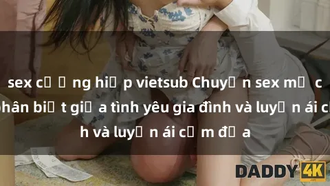 sex cưỡng hiếp vietsub Chuyện sex mẹ con: Sự phân biệt giữa tình yêu gia đình và luyến ái cấm địa