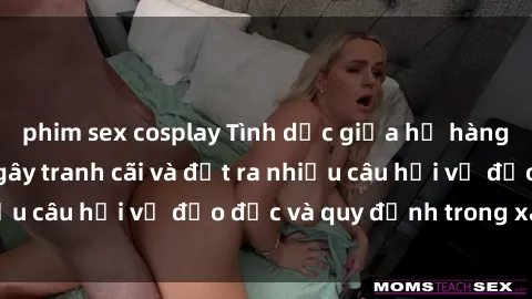 phim sex cosplay Tình dục giữa họ hàng: Những sự kiện gây tranh cãi và đặt ra nhiều câu hỏi về đạo đức và quy định trong xã hội.