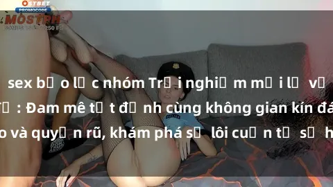 sex bạo lực nhóm Trải nghiệm mới lạ với sex phòng thay đồ: Đam mê tột đỉnh cùng không gian kín đáo và quyến rũ, khám phá sự lôi cuốn từ sự hấp dẫn của nơi này.