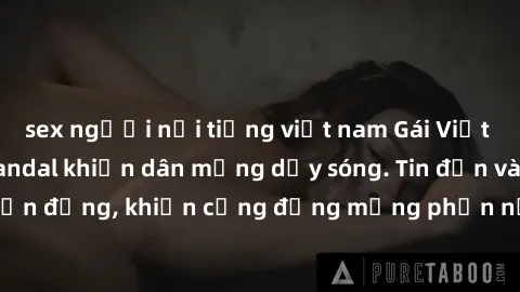 sex người nổi tiếng việt nam Gái Việt bị lộ clip sex, scandal khiến dân mạng dậy sóng. Tin đồn và đoạn video gây chấn động, khiến cộng đồng mạng phẫn nộ và lo lắng. Bi kịch ẩn sau bức màn đen tối của 