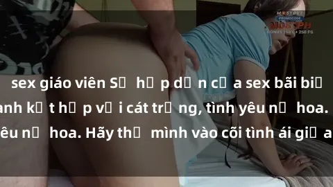 sex giáo viên Sự hấp dẫn của sex bãi biển: Khi sóng biển xanh kết hợp với cát trắng, tình yêu nở hoa. Hãy thả mình vào cõi tình ái giữa sóng biển!